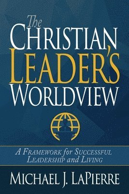 bokomslag The Christian Leader's Worldview: A Framework for Successful Leadership and Living