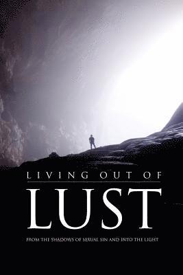 Living Out of Lust: From the Shadows of Sexual Sin and Into the Light 1