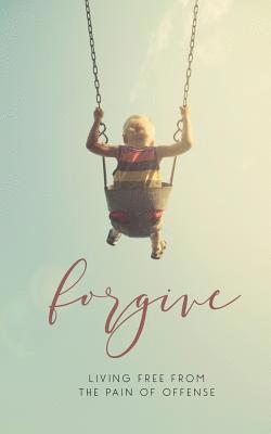 Forgive: Living Free from the Pain of Offense