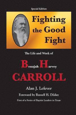 Fighting the Good Fight The Life and Work of B.H. Carroll 1