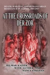 bokomslag At the Crossroads of Der Zor: Death, Survival, and Humanitarian Resistance in Aleppo, 1915-1917