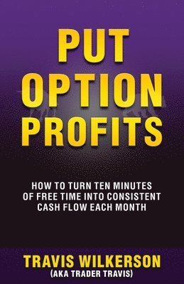 bokomslag Put Option Profits: How to Turn Ten Minutes of Free Time Into Consistent Cash Flow Each Month