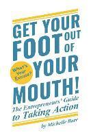 Get Your Foot Out Of Your Mouth!: The Entrepreneur's Guide to Taking Action