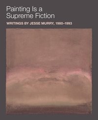 bokomslag Painting is a Supreme Fiction: Writings by Jesse Murry, 19801993