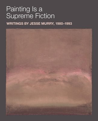 Jesse Murry, Jarrett Earnest - Painting is a Supreme Fiction: Writings by Jesse Murry, 1980–1993, Häftad