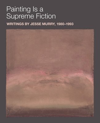 Painting is a Supreme Fiction: Writings by Jesse Murry, 19801993 1
