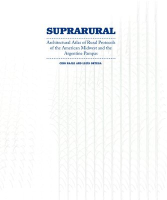 Ciro Najle, Lluís Ortega - Suprarural Architecture: Architectural Atlas of Rural Protocols in the American Midwest and the Argentine Pampas, Häftad