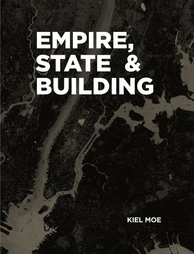 Kiel Moe - Empire, State & Building, Inbunden