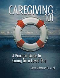 bokomslag Caregiving 101: A Practical Guide to Caring for a Loved One