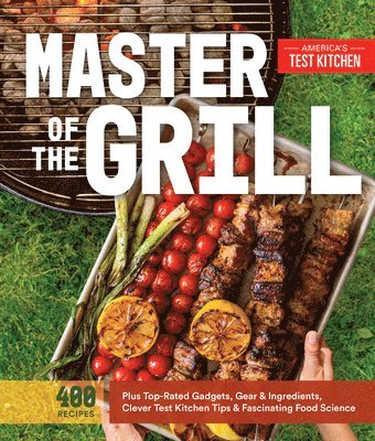 bokomslag Master of the Grill: Foolproof Recipes, Top-Rated Gadgets, Gear, & Ingredients Plus Clever Test Kitchen Tips & Fascinating Food Science