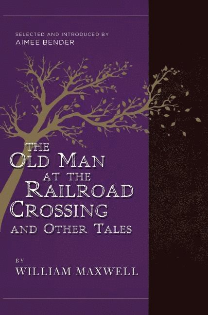 William Maxwell, Aimee Bender - Old Man at the Railroad Crossing and Other Tales, Häftad