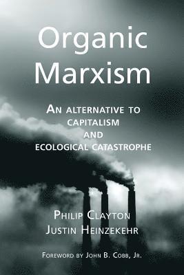 Justin Heinzekehr - Organic Marxism: An Alternative to Capitalism and Ecological Catastrophe, Häftad