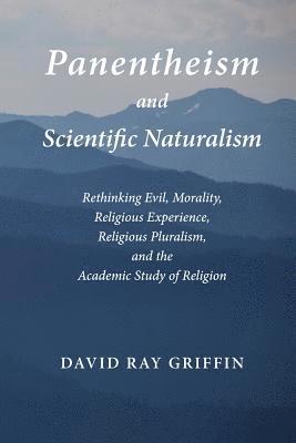 Panentheism and Scientific Naturalism: Rethinking Evil, Morality, Religious Experience, Religious Pluralism, and the Academic Study of Religion 1