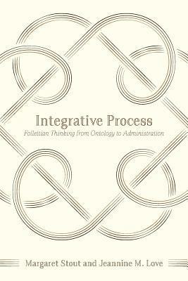 Jeannine M. Love, Margaret Stout - Integrative Process: Follettian Thinking from Ontology to Administration, Häftad