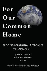 For Our Common Home: Process-Relational Responses to Laudato Si' 1