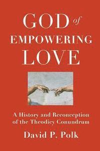 God of Empowering Love: A History and Reconception of the Theodicy Conundrum 1