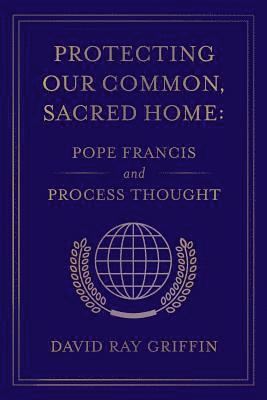 David Ray Griffin - Protecting Our Common, Sacred Home: Pope Francis and Process Thought, Häftad