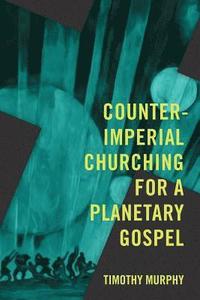 bokomslag Counter-Imperial Churching for a Planetary Gospel: Radical Discipleship for Today
