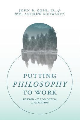 John B. Cobb Jr, Wm Andrew Schwartz - Putting Philosophy to Work: Toward an Ecological Civilization, Häftad
