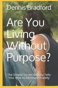 bokomslag Are You Living Without Purpose?: The Simple Secret Nobody Tells You: How to Eliminate Anxiety