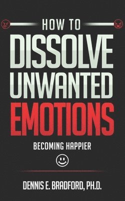 bokomslag How to Dissolve Unwanted Emotions: Becoming Happier