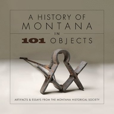 bokomslag A History of Montana in 101 Objects: Artifacts & Essays from the Montana Historical Society