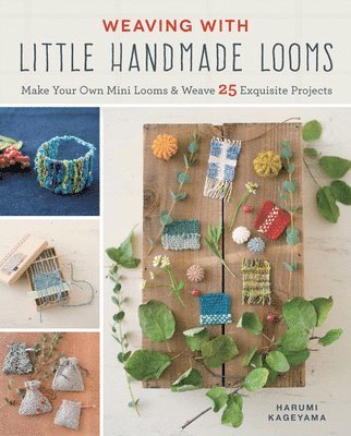 Weaving with Little Handmade Looms: Make Your Own Mini Looms and Weave 25 Exquisite Projects 1