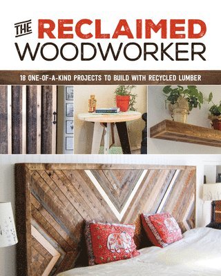 Reclaimed Woodworker: 21 One-of-a-Kind Projects to Build with Recycled Lumber 1