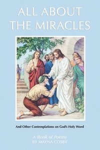 bokomslag All About the Miracles: A Book of Poems and Other Contemplations on God's Holy Word