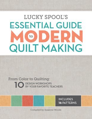 Lucky Spool's Essential Guide to Modern Quilt Making