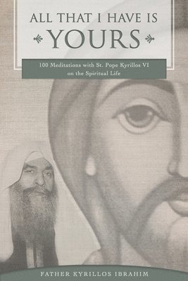 All That I Have Is Yours: 100 Meditations with St. Pope Kyrillos VI on the Spiritual Life 1