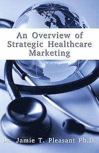 bokomslag An Overview of Strategic Health Care Marketing: Marketing Mix & Segmentation Strategies at Work