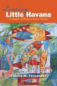 bokomslag Leaving Little Havana: A Memoir of Miami's Cuban Ghetto