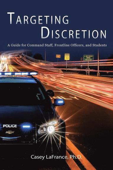 Casey LaFrance - Targeting Discretion: A Guide for Command Staff, Frontline Officers, and Students, Häftad