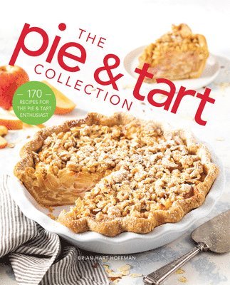 Brian Hart Hoffman - The Pie and Tart Collection: 170 Recipes for the Pie and Tart Baking Enthusiast, Inbunden