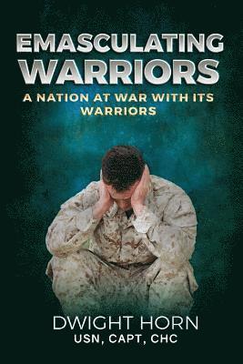 Capt Dwight Horn - Emasculating Warriors: A Nation at War with Its Warriors, Häftad