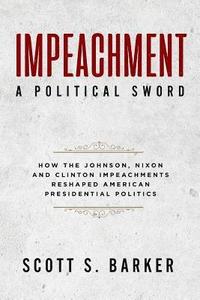 bokomslag Impeachment - A Political Sword: How The Johnson, Nixon and Clinton Impeachments Reshaped Presidenial Politics
