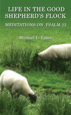 Life in the Good Shepherd's Flock: Meditations on Psalm 23 1