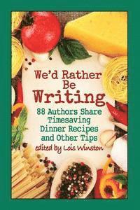 bokomslag We'd Rather Be Writing: 88 Authors Share Timesaving Dinner Recipes and Other Tips