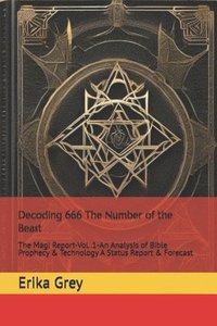 bokomslag Decoding 666 The Number of the Beast: The Magi Report-Vol..1-An Analysis of Bible Prophecy & Technology A Status Report & Forecast