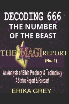 Erika Grey - Decoding 666 The Number of the Beast: The Magi Report-Vol..1-An Analysis of Bible Prophecy & Technology A Status Report & Forecast, Häftad