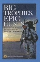 Big Trophies, Epic Hunts: True Tales of Self-Guided Adventure from the Boone and Crockett Club 1