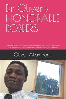 Dr Oliver's HONORABLE ROBBERS: Robbery in billions; Restitution in hundreds; The Victims applaud their tormentors; The 'Honorable Robbers' smile to t 1