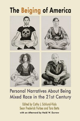 Cathy J. Schlund–vials, Sean Frederick Forbes, Tara Betts - Beiging of America – Personal Narratives about Being Mixed Race in the 21st Century, Häftad