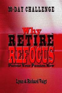 bokomslag Why Retire - Refocus: Pursue Your Passion Now - 30-Day Challenge