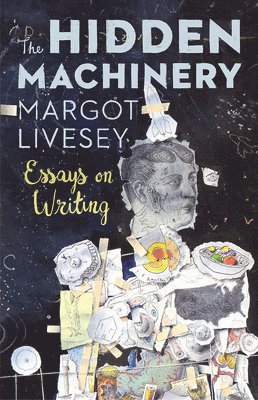 Margot Livesey - The Hidden Machinery: Essays on Writing, Häftad