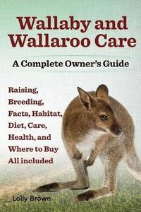 bokomslag Wallaby and Wallaroo Care. Raising, Breeding, Facts, Habitat, Diet, Care, Health, and Where to Buy All Included. a Complete Owner's Guide