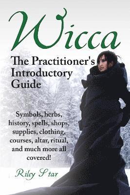 Wicca. the Practitioner's Introductory Guide. Symbols, Herbs, History, Spells, Shops, Supplies, Clothing, Courses, Altar, Ritual, and Much More All Co 1