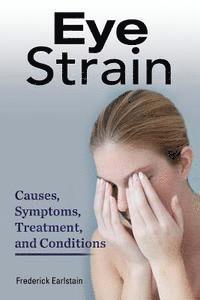 Frederick Earlstain - Eye Strain: Causes, Symptoms, Treatment, and Conditions, Häftad