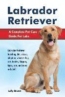 bokomslag Labrador Retriever: Labrador Retriever breeding, diet, rescue, adoption, where to buy, cost, health, lifespan, types, care, and more inclu